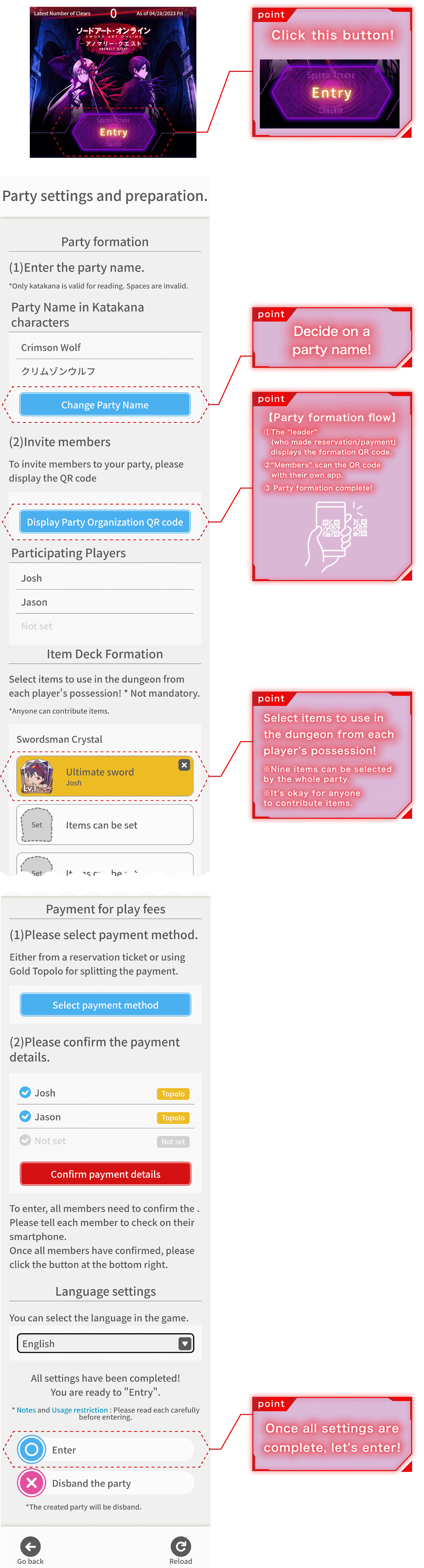 Entry Click this button! Decide on a party name! 【Party formation flow】①The “leader” (who made reservation/payment) displays the formation QR code.②“Members” scan the QR code with their own app.③Party formation complete! Select items to use in the dungeon from each player's possession! ※Nine items can be selected by the whole party. ※It's okay for anyone to contribute items.The leader should choose a payment method!※Please choose either 'Reservation ticket' or 'Payment by Topolo'. Once all settings are complete, let's enter!