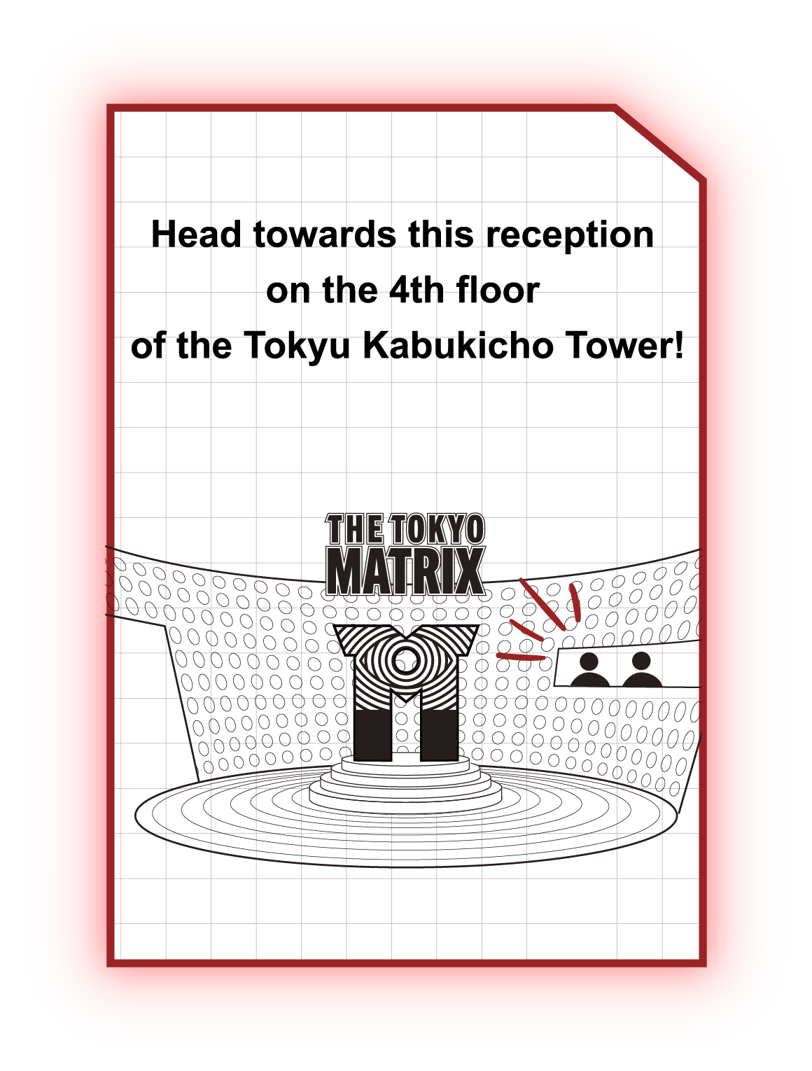 Go to the venue on yhe reservation date and time. Go to this reception desk on the 4th floor at Tokyu Kabukicho Tower!
